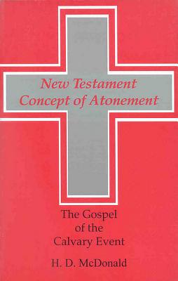 Image for The New Testament Concept of Atonement: The Gospel of the Calvary Event McDonald, H. D.