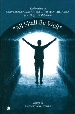 All Shall be Well: Explorations in Universal Salvation and Christian Theology, from Origen to Moltmann MacDonald, Gregory