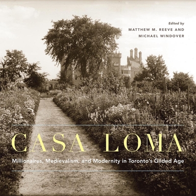 Casa Loma: Millionaires, Medievalism, and Modernity in Torontos Gilded Age (Volume 42) (McGill-Queen's/Beaverbrook Canadian Foundation Studies in Art History)