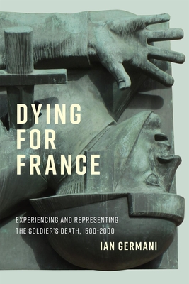 Dying for France: Experiencing and Representing the Soldiers Death, 15002000 (Volume 87) (McGill-Queen's Studies in the History of Ideas)