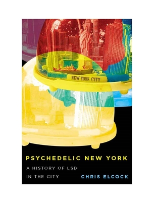 Psychedelic New York: A History of LSD in the City (Volume 6) (Intoxicating Histories)
