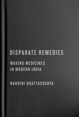 Disparate Remedies: Making Medicines in Modern India (Intoxicating Histories, 7) (Volume 7)