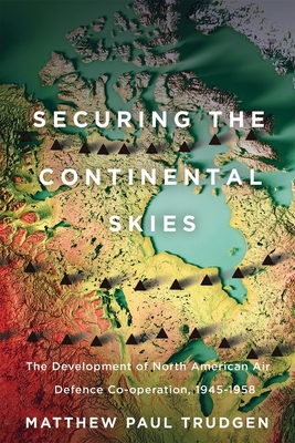 Securing the Continental Skies: The Development of North American Air Defence Co-operation, 19451958
