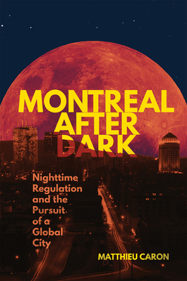 Montreal After Dark: Nighttime Regulation and the Pursuit of a Global City (Volume 46) (Studies on the History of Quebec)