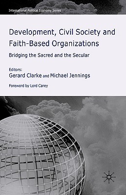 Development, Civil Society and Faith-Based Organizations: Bridging the Sacred and the Secular (International Political Economy Series)