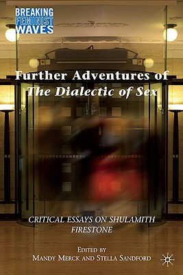 Further Adventures of The Dialectic of Sex: Critical Essays on Shulamith Firestone (Breaking Feminist Waves)