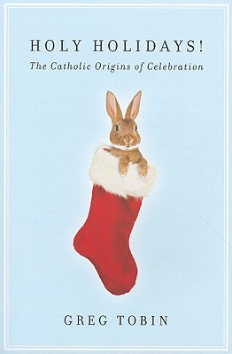 Holy Holidays!: The Catholic Origins of Celebration