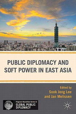 Public Diplomacy and Soft Power in East Asia (Palgrave Macmillan Series in Global Public Diplomacy)
