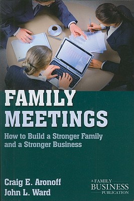 Family Meetings: How to Build a Stronger Family and a Stronger Business (A Family Business Publication)