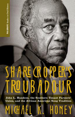 Sharecroppers Troubadour: John L. Handcox, the Southern Tenant Farmers Union, and the African American Song Tradition (Palgrave Studies in Oral History)