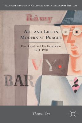 Art and Life in Modernist Prague: Karel apek and his Generation, 1911-1938 (Palgrave Studies in Cultural and Intellectual History)