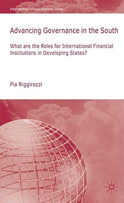 Advancing Governance in the South: What Roles for International Financial Institutions in Developing States (International Political Economy Series)