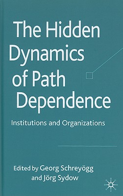 The Hidden Dynamics of Path Dependence: Institutions and Organizations