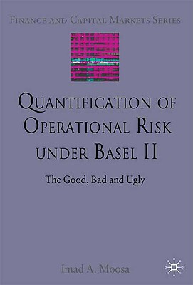 Quantification of Operational Risk under Basel II: The Good, Bad and Ugly (Finance and Capital Markets Series)