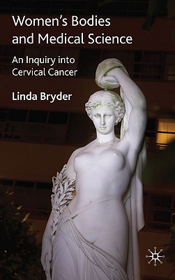Women's Bodies and Medical Science: An Inquiry into Cervical Cancer (Science, Technology and Medicine in Modern History)
