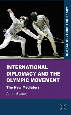 International Diplomacy and the Olympic Movement: The New Mediators (Global Culture and Sport Series)