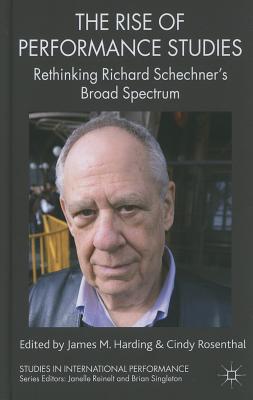 The Rise of Performance Studies: Rethinking Richard Schechner's Broad Spectrum (Studies in International Performance)