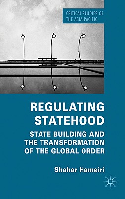 Regulating Statehood: State Building and the Transformation of the Global Order (Critical Studies of the Asia-Pacific)
