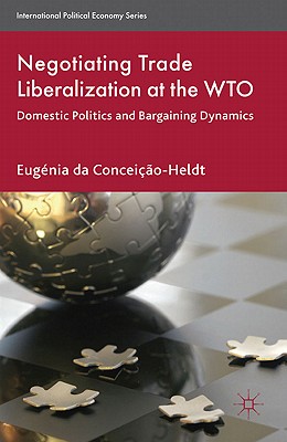 Negotiating Trade Liberalization at the WTO: Domestic Politics and Bargaining Dynamics (International Political Economy Series)