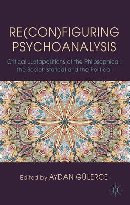Re(con)figuring Psychoanalysis: Critical Juxtapositions of the Philosophical, the Sociohistorical and the Political
