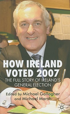 How Ireland Voted 2007: The Full Story of Irelands General Election