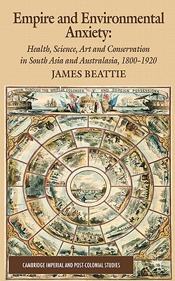Empire and Environmental Anxiety: Health, Science, Art and Conservation in South Asia and Australasia, 1800-1920 (Palgrave Studies in World Environmental History)