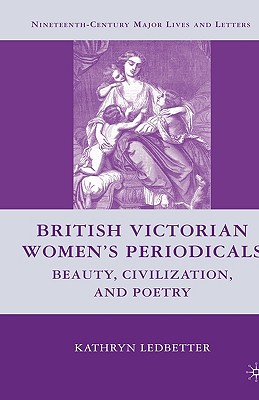 British Victorian Women's Periodicals: Beauty, Civilization, and Poetry (Nineteenth-Century Major Lives and Letters)
