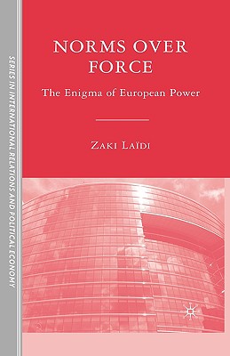 Norms over Force: The Enigma of European Power (The Sciences Po Series in International Relations and Political Economy)