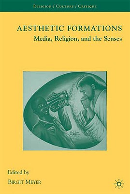 Aesthetic Formations: Media, Religion, and the Senses (Religion/Culture/Critique)