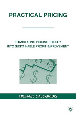 Practical Pricing: Translating Pricing Theory into Sustainable Profit Improvement