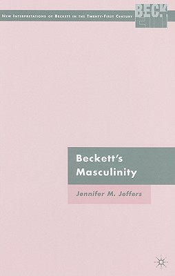 Becketts Masculinity (New Interpretations of Beckett in the Twenty-First Century)