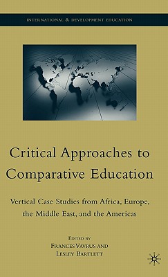 Critical Approaches to Comparative Education: Vertical Case Studies from Africa, Europe, the Middle East, and the Americas (International and Development Education)