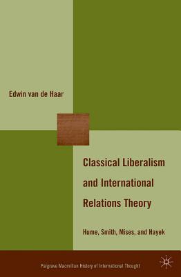 Classical Liberalism and International Relations Theory: Hume, Smith, Mises, and Hayek (The Palgrave Macmillan History of International Thought)