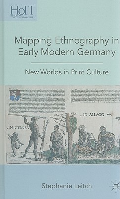 Mapping Ethnography in Early Modern Germany: New Worlds in Print Culture (History of Text Technologies)