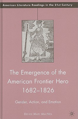 The Emergence of the American Frontier Hero 16821826: Gender, Action, and Emotion (American Literature Readings in the 21st Century)