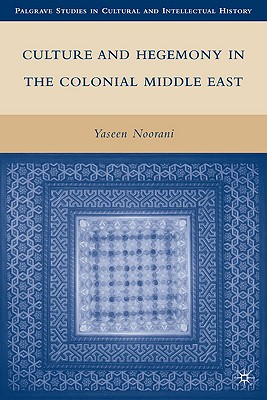Culture and Hegemony in the Colonial Middle East (Palgrave Studies in Cultural and Intellectual History)