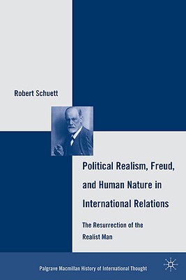 Political Realism, Freud, and Human Nature in International Relations: The Resurrection of the Realist Man (The Palgrave Macmillan History of International Thought)