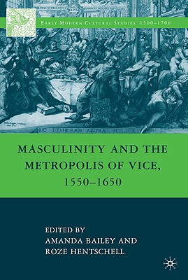 Masculinity and the Metropolis of Vice, 15501650 (Early Modern Cultural Studies 15001700)