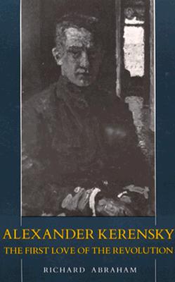 Image for Alexander Kerensky: The First Love of the Revolution Alexander Kerensky: The First Love of the Revolution