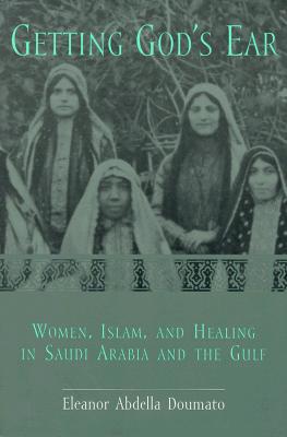 Getting God's Ear: Women, Islam and Healing in Saudi Arabia and the Gulf