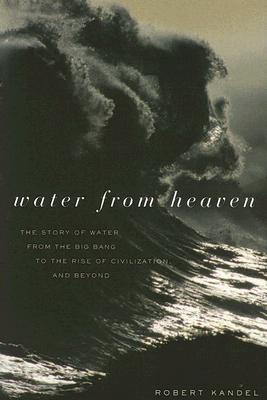 Water from Heaven: The Story of Water from the Big Bang to the Rise of Civilization, and Beyond