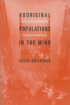 Aboriginal Populations in the Mind: Race and Primitivity in Psychoanalysis
