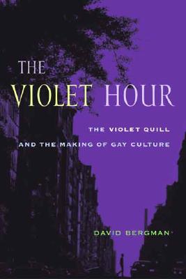 The Violet Hour: The Violet Quill and the Making of Gay Culture (Between Men-Between Women: Lesbian and Gay Studies)