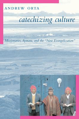 Catechizing Culture: Missionaries, Aymara, and the New Evangelization