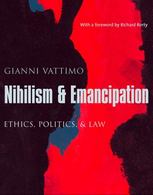 Nihilism and Emancipation: Ethics, Politics, and Law (European Perspectives: A Series in Social Thought and Cultural Criticism)