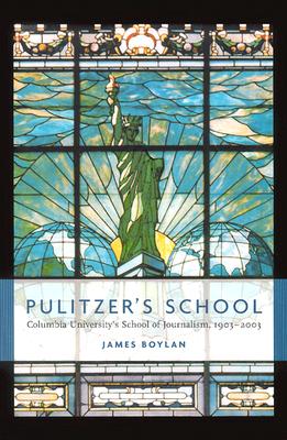 Pulitzer's School: Columbia University's School of Journalism, 1903-2003