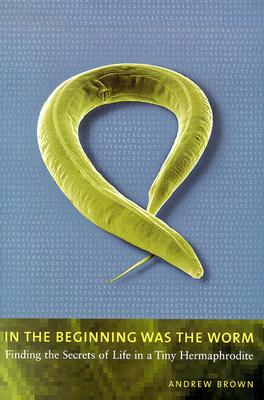 Image for In the Beginning Was the Worm:  Finding the Secrets of Life in a Tiny Hermaphrodite