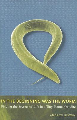 In the Beginning Was the Worm: Finding the Secrets of Life in a Tiny Hermaphrodite