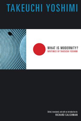 What Is Modernity: Writings of Takeuchi Yoshimi (Weatherhead Books on Asia)