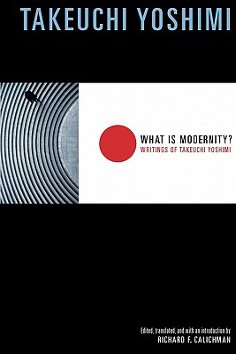What Is Modernity: Writings of Takeuchi Yoshimi (Weatherhead Books on Asia)